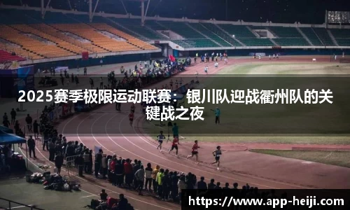 2025赛季极限运动联赛：银川队迎战衢州队的关键战之夜