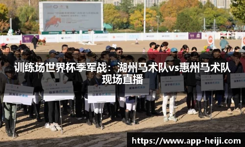 训练场世界杯季军战：湖州马术队vs惠州马术队现场直播