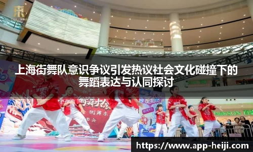 上海街舞队意识争议引发热议社会文化碰撞下的舞蹈表达与认同探讨
