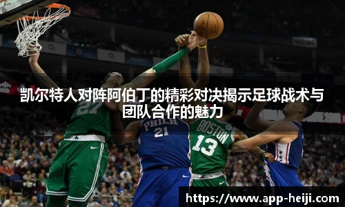 凯尔特人对阵阿伯丁的精彩对决揭示足球战术与团队合作的魅力